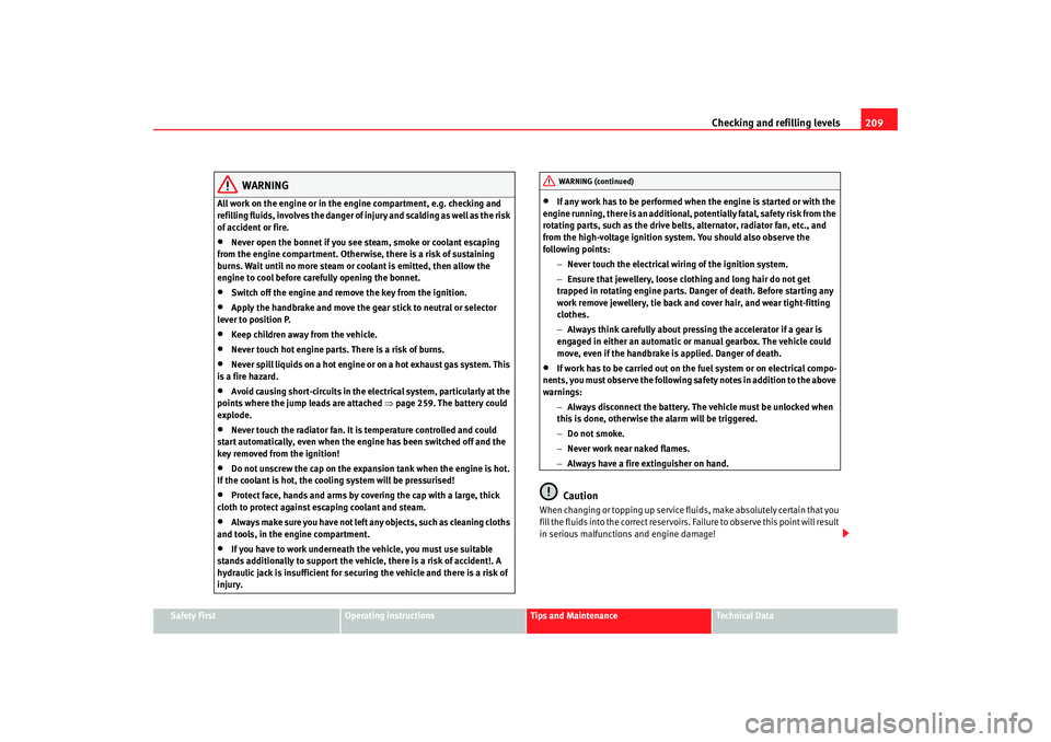 Seat Altea 2007  Owners Manual Checking and refilling levels209
Safety First
Operating instructions
Tips and Maintenance
Te c h n i c a l  D a t a
WARNING
All work on the engine or in the engine compartment, e.g. checking and 
refi