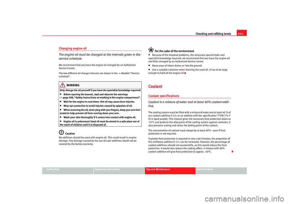 Seat Altea 2007  Owners Manual Checking and refilling levels215
Safety First
Operating instructions
Tips and Maintenance
Te c h n i c a l  D a t a
Changing engine oil
The engine oil must be changed at the intervals given in the 
se