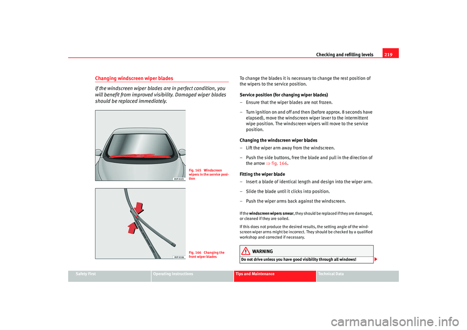 Seat Altea 2007  Owners Manual Checking and refilling levels219
Safety First
Operating instructions
Tips and Maintenance
Te c h n i c a l  D a t a
Changing windscreen wiper blades
If the windscreen wiper blades are in perfect condi