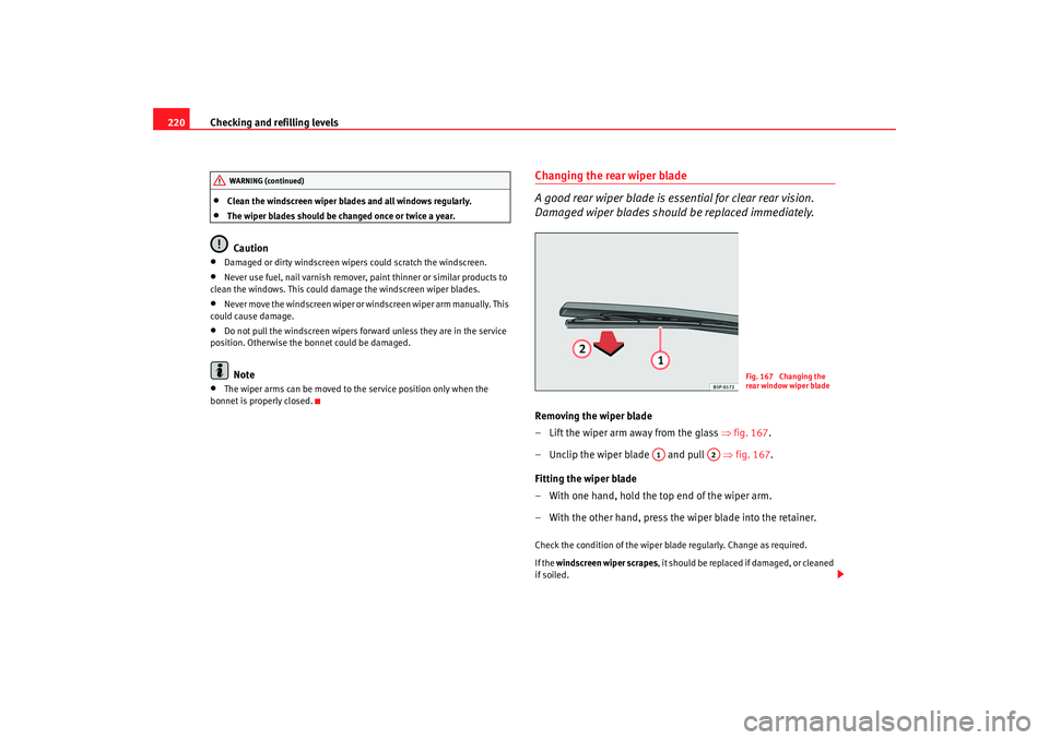 Seat Altea 2007  Owners Manual Checking and refilling levels
220•
Clean the windscreen wiper blades and all windows regularly.
•
The wiper blades should be changed once or twice a year.Caution
•
Damaged or dirty windscreen wi