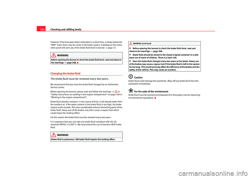 Seat Altea 2007  Owners Manual Checking and refilling levels
222However, if the level goes down noticeably in a short time, or drops below the 
“MIN” mark, there may be a  leak in the brake system. A display on the instru-
ment