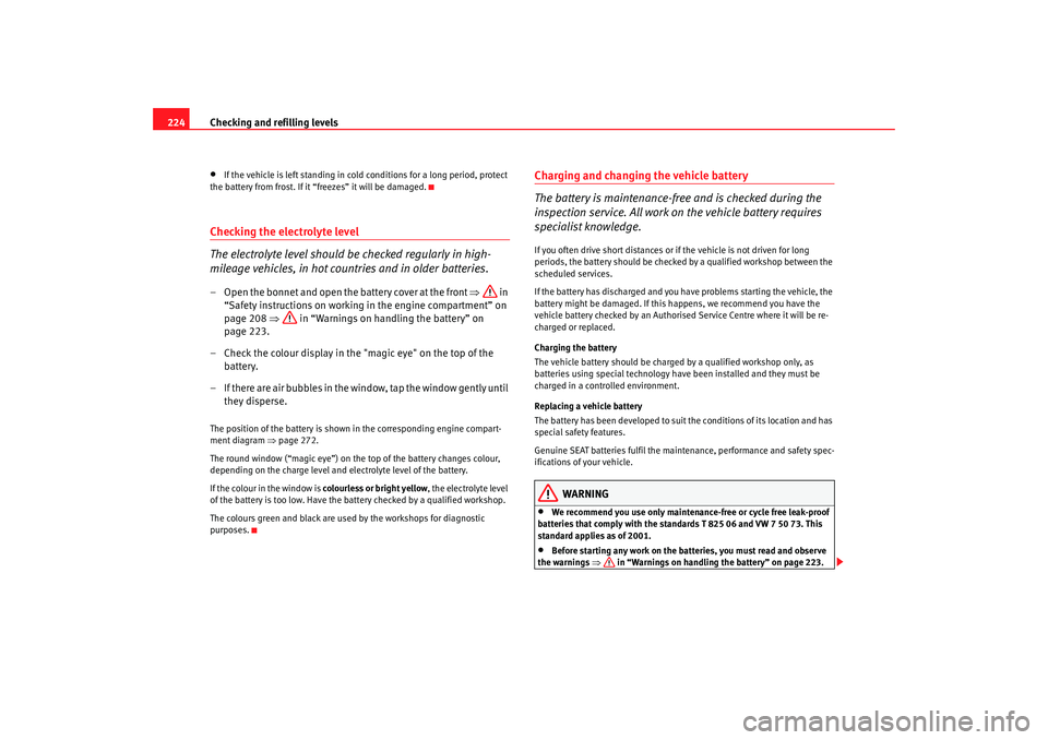 Seat Altea 2007  Owners Manual Checking and refilling levels
224•
If the vehicle is left standing in cold conditions for a long period, protect 
the battery from frost. If it “freezes” it will be damaged.
Checking the electro