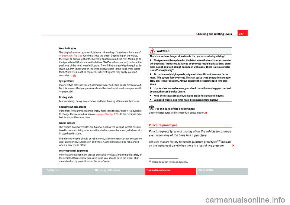 Seat Altea 2007  Owners Manual Checking and refilling levels227
Safety First
Operating instructions
Tips and Maintenance
Te c h n i c a l  D a t a
Wear indicators
The original tyres on your vehicle have 1.6 mm high “tread wear in