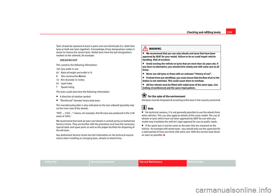 Seat Altea 2007  Owners Manual Checking and refilling levels229
Safety First
Operating instructions
Tips and Maintenance
Te c h n i c a l  D a t a
Tyres should be replaced at least in pairs and not individually (i.e. both front 
ty