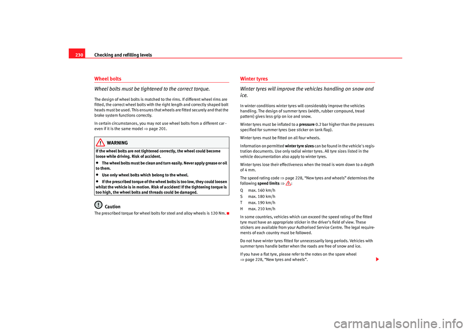 Seat Altea 2007  Owners Manual Checking and refilling levels
230Wheel bolts
Wheel bolts must be tightened to the correct torque.The design of wheel bolts is matched to the rims. If different wheel rims are 
fitted, the correct whee