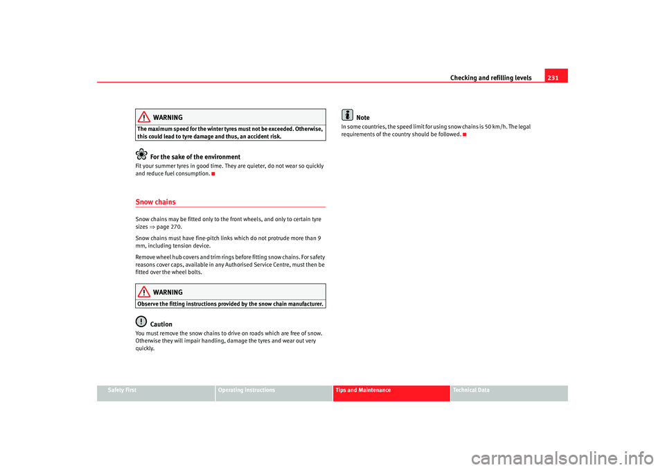 Seat Altea 2007  Owners Manual Checking and refilling levels231
Safety First
Operating instructions
Tips and Maintenance
Te c h n i c a l  D a t a
WARNING
The maximum speed for the winter tyre s must not be exceeded. Otherwise, 
th