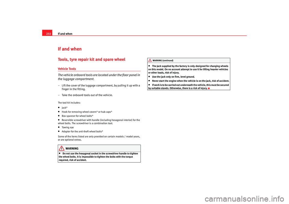 Seat Altea 2007  Owners Manual If and when
232If and whenTools, tyre repair kit and spare wheelVehicle To ols
The vehicle onboard tools are located under the floor panel in 
the luggage compartment.– Lift the cover of the luggage