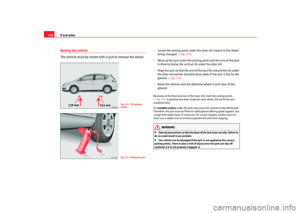 Seat Altea 2007  Owners Manual If and when
238Raising the vehicle
The vehicle must be raised with a jack to remove the wheel.
– Locate the jacking point under the door sill closest to the wheel 
being changed  ⇒fig. 174.
– Wi