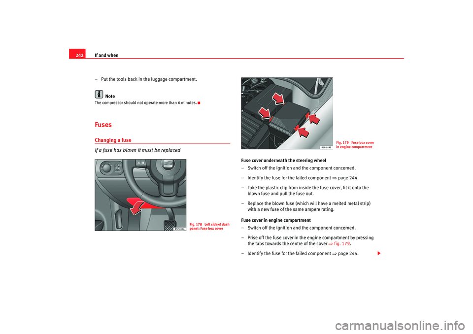 Seat Altea 2007  Owners Manual If and when
242
– Put the tools back in the luggage compartment.NoteThe compressor should not operate more than 6 minutes.FusesChanging a fuse
If a fuse has blown it must be replaced
Fuse cover unde