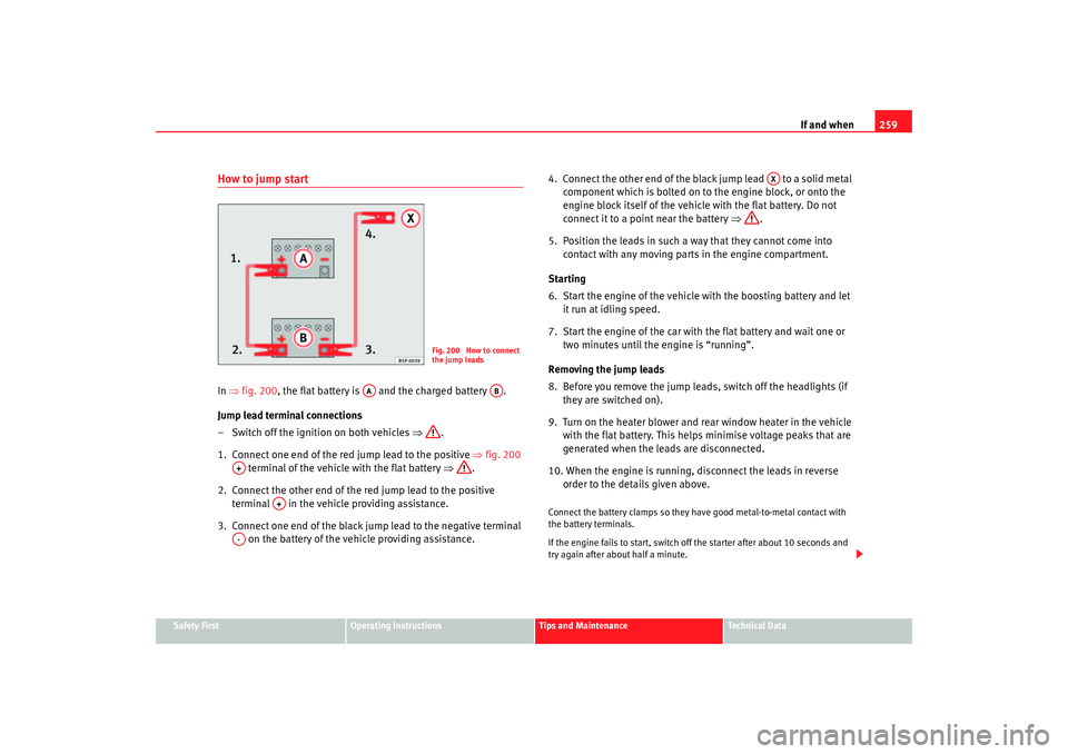 Seat Altea 2007 Owners Manual If and when259
Safety First
Operating instructions
Tips and Maintenance
Te c h n i c a l D a t a
How to jump startIn ⇒ fig. 200, the flat battery is and the charged battery .
Jump lead terminal Seat Altea 2007 Owners Manual If and when259
Safety First
Operating instructions
Tips and Maintenance
Te c h n i c a l D a t a
How to jump startIn ⇒ fig. 200, the flat battery is and the charged battery .
Jump lead terminal