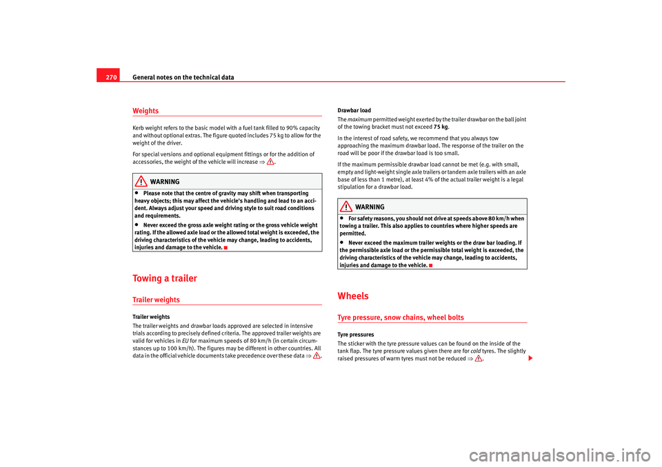 Seat Altea 2007  Owners Manual General notes on the technical data
270WeightsKerb weight refers to the basic model with a fuel tank filled to 90% capacity 
and without optional extras. The figure quoted includes 75 kg to allow for 