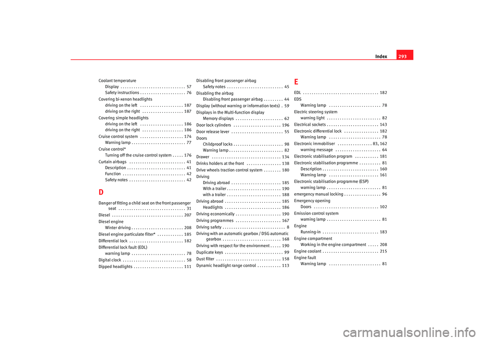 Seat Altea 2007  Owners Manual Index293
Coolant temperature
Display  . . . . . . . . . . . . . . . . . . . . . . . . . . . . . . 57
Safety instructions . . . . . . . . . . . . . . . . . . . . . 76
Covering bi-xenon headlights drivi