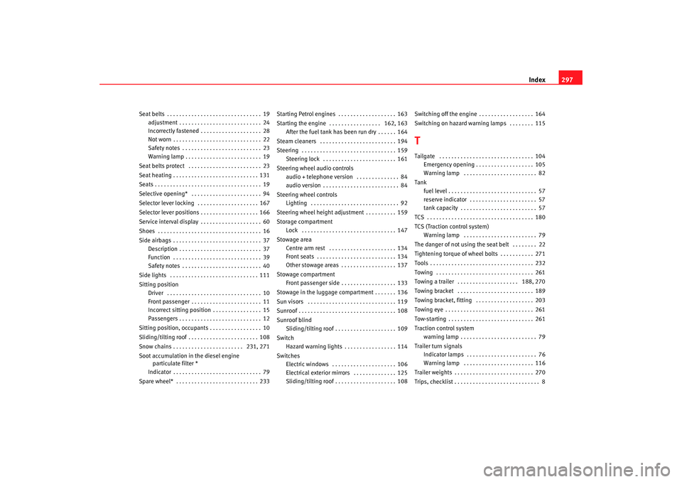 Seat Altea 2007  Owners Manual Index297
Seat belts . . . . . . . . . . . . . . . . . . . . . . . . . . . . . . . 19
adjustment . . . . . . . . . . . . . . . . . . . . . . . . . . . 24
Incorrectly fastened . . . . . . . . . . . . . 