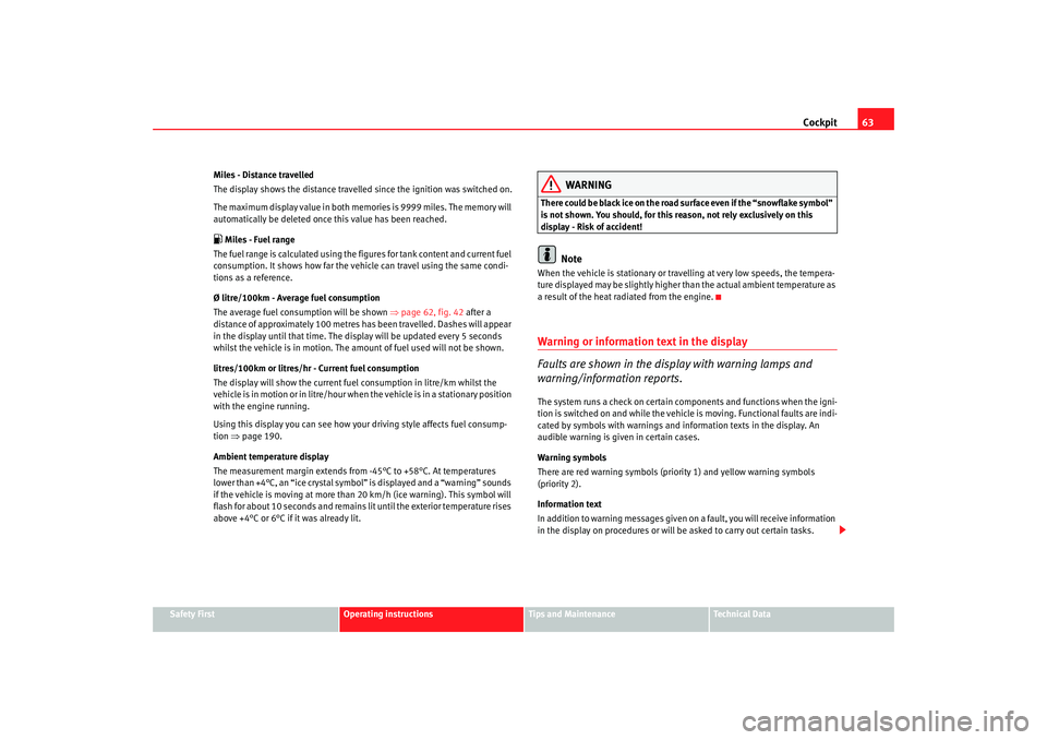 Seat Altea 2007  Owners Manual Cockpit63
Safety First
Operating instructions
Tips and Maintenance
Te c h n i c a l  D a t a
Miles - Distance travelled
The display shows the distance travelled since the ignition was switched on.
The