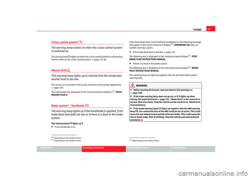 Seat Altea 2007  Owners Manual Cockpit77
Safety First
Operating instructions
Tips and Maintenance
Te c h n i c a l  D a t a
Cruise control system* 

The warning lamp comes on when the cruise control system 
is switched on.The wa