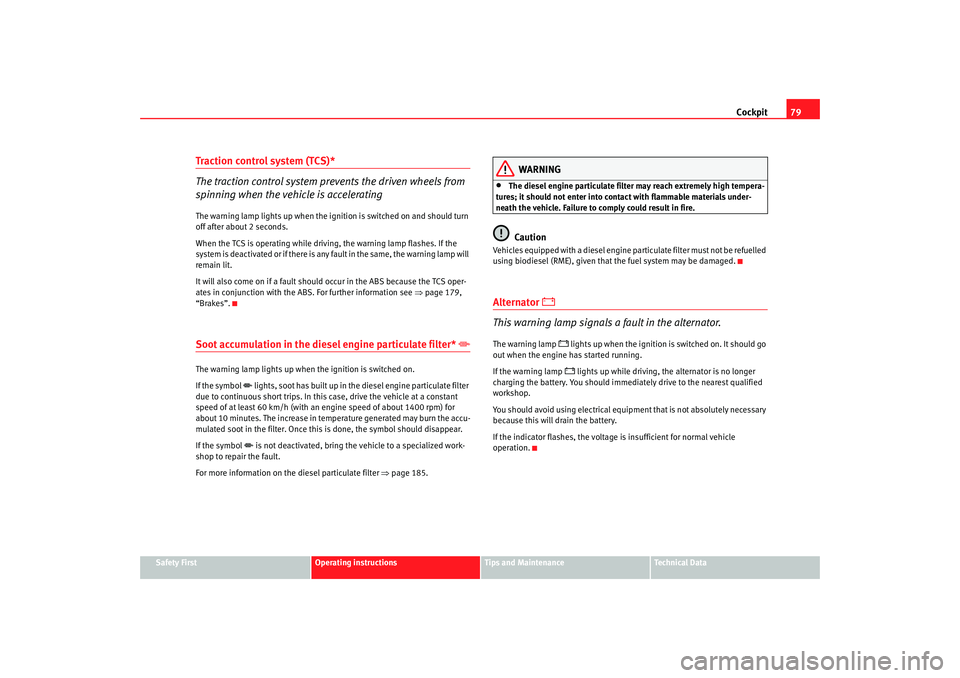 Seat Altea 2007  Owners Manual Cockpit79
Safety First
Operating instructions
Tips and Maintenance
Te c h n i c a l  D a t a
Traction control system (TCS)*
The traction control system prevents the driven wheels from 
spinning when t