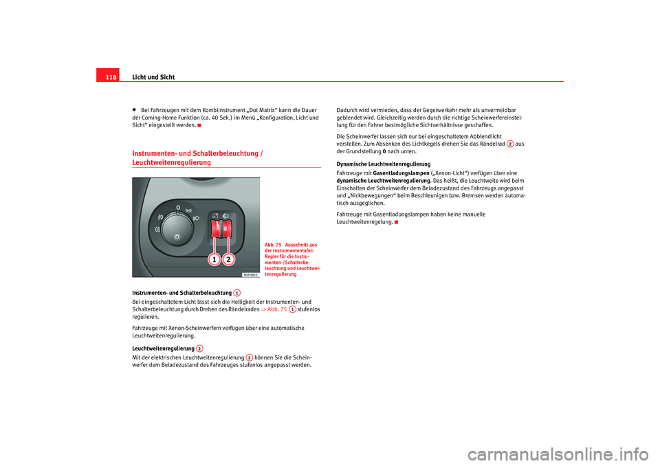 Seat Altea 2007 Betriebsanleitung (in German) Licht und Sicht
118•
Bei Fahrzeugen mit dem Kombiinstru ment „Dot Matrix“ kann die Dauer
der Coming-Home Funktion (ca. 40 Sek.) im Menü „Konfiguration, Licht und
Sicht“ eingestellt werden Seat Altea 2007 Betriebsanleitung (in German) Licht und Sicht
118•
Bei Fahrzeugen mit dem Kombiinstru ment „Dot Matrix“ kann die Dauer
der Coming-Home Funktion (ca. 40 Sek.) im Menü „Konfiguration, Licht und
Sicht“ eingestellt werden
