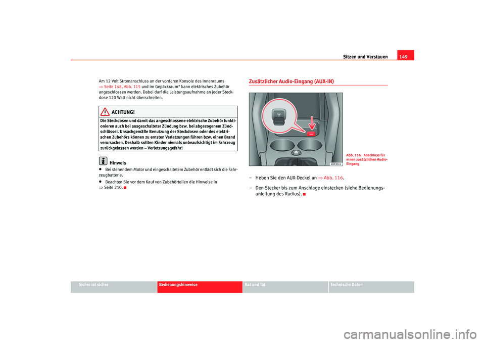 Seat Altea 2007  Betriebsanleitung (in German) Sitzen und Verstauen149
Sicher ist sicher
Bedienungshinweise
Rat und Tat
Technische Daten
Am 12 Volt Stromanschluss an der vorderen Konsole des Innenraums 
⇒
Seite 148, Abb. 115  und im Gepäckraum*