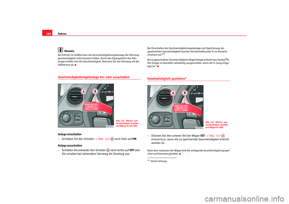 Seat Altea 2007 Betriebsanleitung (in German) Fahren
182
HinweisBei Fahrten im Gefälle kann die Geschwindigkeitsregelanlage die Fahrzeug-
geschwindigkeit nicht konstant halten. Durch das Eigengewicht des Fahr-
zeuges erhöht sich die Geschwindig Seat Altea 2007 Betriebsanleitung (in German) Fahren
182
HinweisBei Fahrten im Gefälle kann die Geschwindigkeitsregelanlage die Fahrzeug-
geschwindigkeit nicht konstant halten. Durch das Eigengewicht des Fahr-
zeuges erhöht sich die Geschwindig