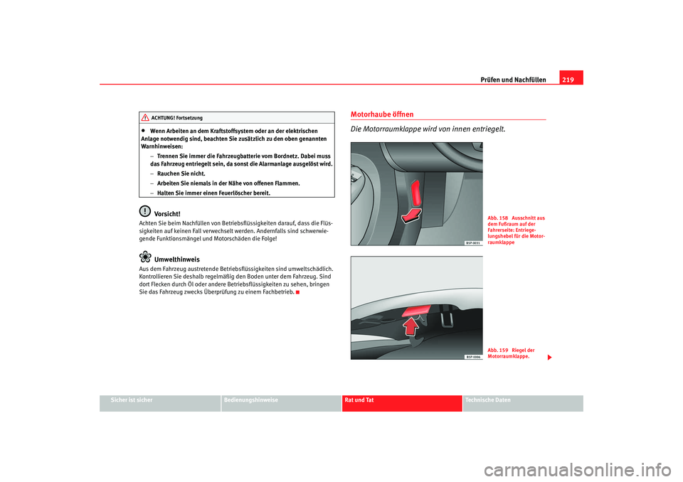 Seat Altea 2007  Betriebsanleitung (in German) Prüfen und Nachfüllen219
Sicher ist sicher
Bedienungshinweise
Rat und Tat
Technische Daten
•
Wenn Arbeiten an dem Kraftstoffsystem oder an der elektrischen 
Anlage notwendig sind, beachten Sie zus