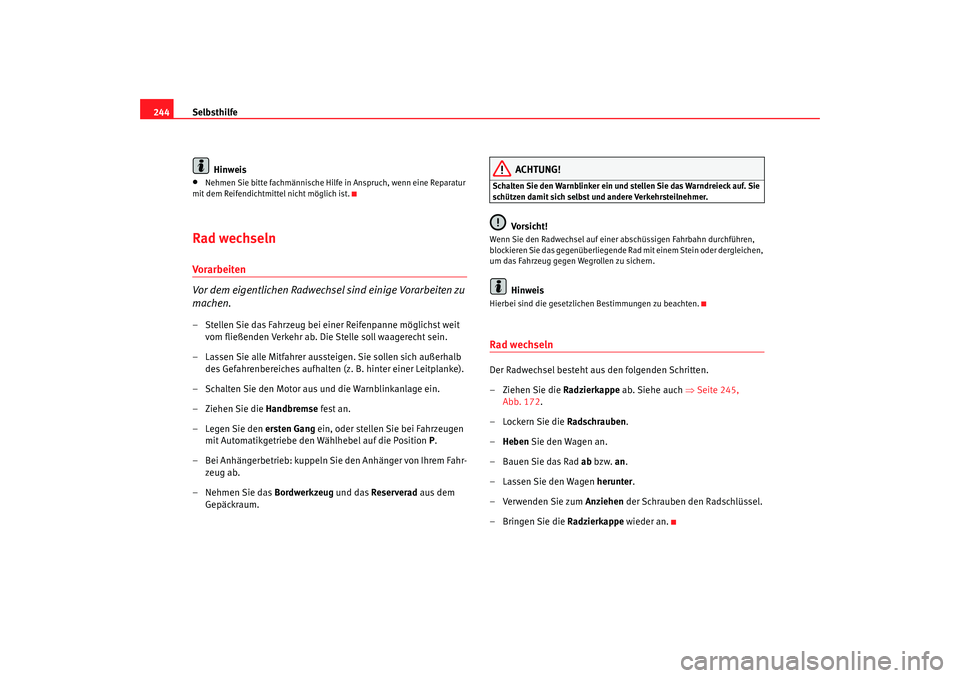 Seat Altea 2007  Betriebsanleitung (in German) Selbsthilfe
244
Hinweis•
Nehmen Sie bitte fachmännische Hilfe in Anspruch, wenn eine Reparatur 
mit dem Reifendichtmittel nicht möglich ist.
Rad wechselnVorarbeiten
Vor dem eigentlichen Radwechsel