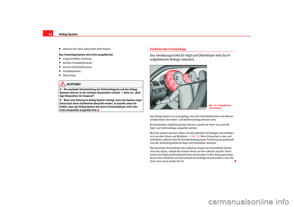 Seat Altea 2007  Betriebsanleitung (in German) Airbag-System
36•
während der Fahrt aufleuchtet oder flackert.
Das Frontairbag-System wird nicht ausgelöst bei:
•
ausgeschalteter Zündung,
•
leichten Frontalkollisionen.
•
leichten Seitenko
