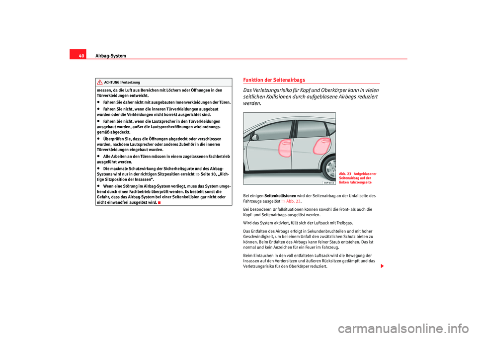 Seat Altea 2007  Betriebsanleitung (in German) Airbag-System
40messen, da die Luft aus Bereichen mit Löchern oder Öffnungen in den 
Türverkleidungen entweicht.•
Fahren Sie daher nicht mit ausgebauten Innenverkleidungen der Türen.
•
Fahren 