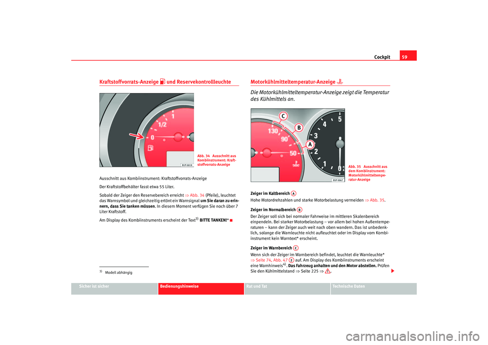 Seat Altea 2007  Betriebsanleitung (in German) Cockpit59
Sicher ist sicher
Bedienungshinweise
Rat und Tat
Technische Daten
Kraftstoffvorrats-Anzeige 
 und Reservekontrollleuchte
Ausschnitt aus Kombiinstrument: Kraftstoffvorrats-Anzeige
Der Kraf