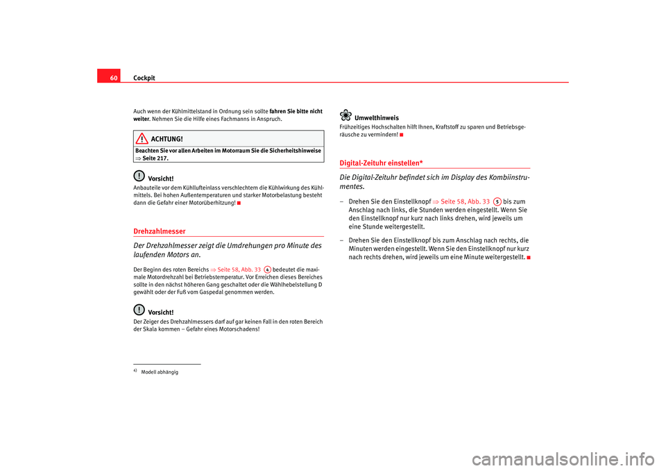 Seat Altea 2007  Betriebsanleitung (in German) Cockpit
60Auch wenn der Kühlmittelstand in Ordnung sein sollte  fahren Sie bitte nicht 
weiter . Nehmen Sie die Hilfe eines Fachmanns in Anspruch.
ACHTUNG!
Beachten Sie vor allen Arbeiten im  Motorra