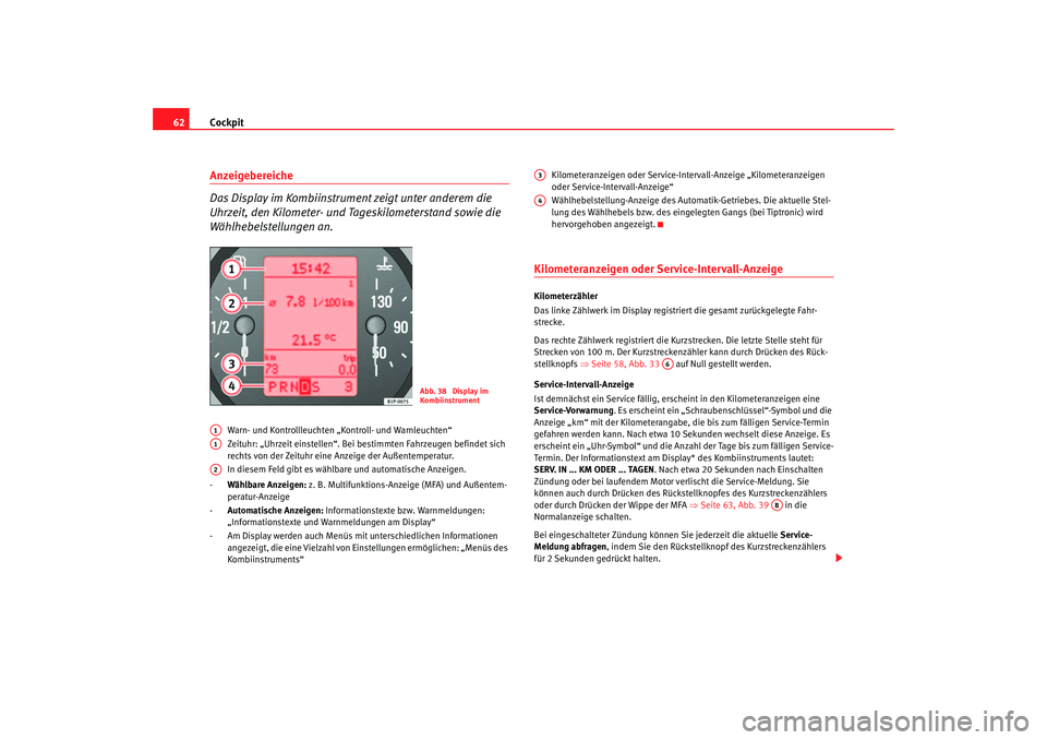 Seat Altea 2007  Betriebsanleitung (in German) Cockpit
62Anzeigebereiche
Das Display im Kombiinstrument zeigt unter anderem die 
Uhrzeit, den Kilometer- und Tageskilometerstand sowie die 
Wählhebelstellungen an.
Warn- und Kontrollleuchten „Kont