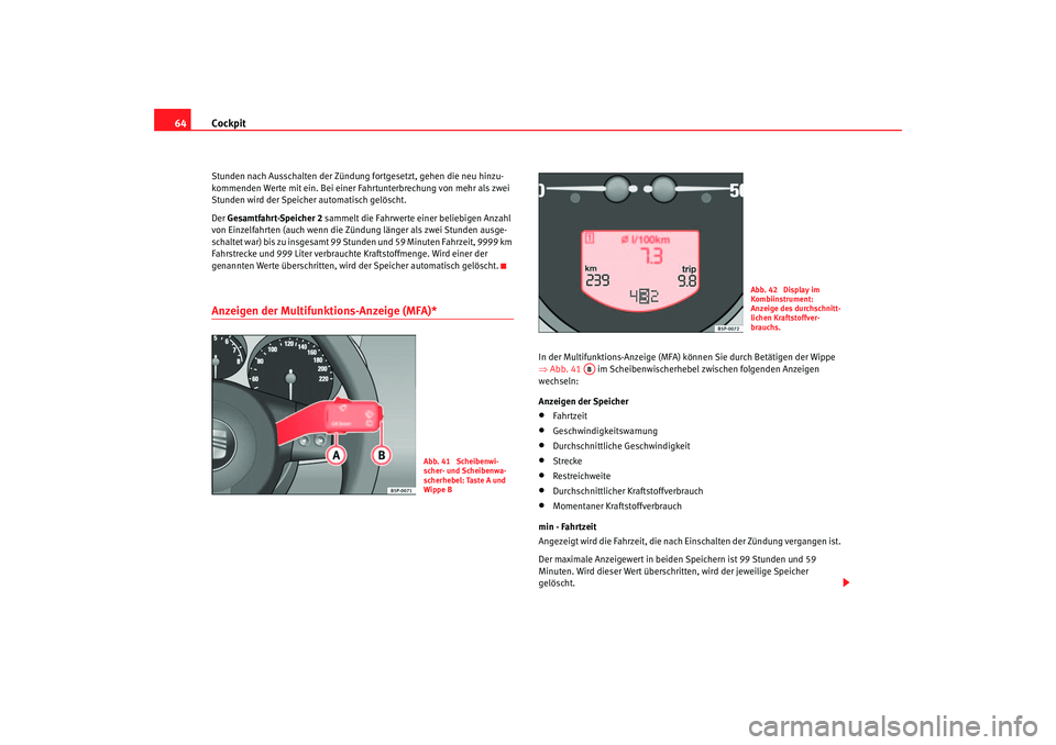 Seat Altea 2007  Betriebsanleitung (in German) Cockpit
64Stunden nach Ausschalten der Zündung fortgesetzt, gehen die neu hinzu-
kommenden Werte mit ein. Bei einer Fa hrtunterbrechung von mehr als zwei 
Stunden wird der Speicher automatisch gelös