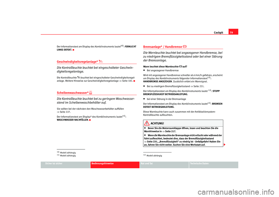 Seat Altea 2007  Betriebsanleitung (in German) Cockpit79
Sicher ist sicher
Bedienungshinweise
Rat und Tat
Technische Daten
Der Informationstext am Displ
ay des Kombiinstruments lautet
10): FERNLICHT 
LINKS DEFEKT .
Geschwindigkeitsregelanlage* 
�