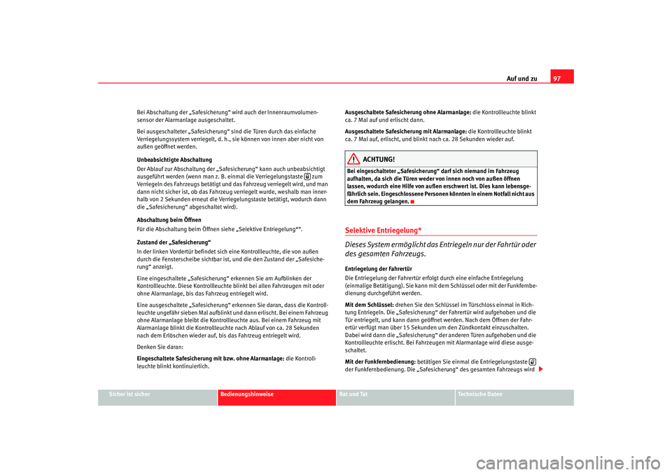 Seat Altea 2007  Betriebsanleitung (in German) Auf und zu97
Sicher ist sicher
Bedienungshinweise
Rat und Tat
Technische Daten
Bei Abschaltung der „Safesicherung“ wird auch der Innenraumvolumen-
sensor der Alarmanlage ausgeschaltet.
Bei ausgesc