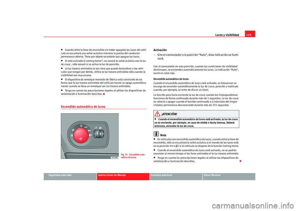 Seat Altea 2007 Manual del propietario (in Spanish) Luces y visibilidad119
Seguridad ante todo
Instrucciones de Manejo
Consejos prácticos
Datos Técnicos
•
Cuando retire la llave de encendido sin haber apagado las luces del vehí-
culo se escuchará Seat Altea 2007 Manual del propietario (in Spanish) Luces y visibilidad119
Seguridad ante todo
Instrucciones de Manejo
Consejos prácticos
Datos Técnicos
•
Cuando retire la llave de encendido sin haber apagado las luces del vehí-
culo se escuchará