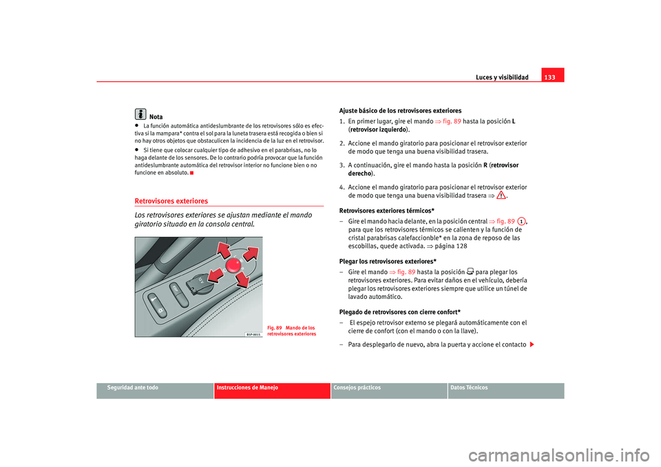 Seat Altea 2007 Manual del propietario (in Spanish) Luces y visibilidad133
Seguridad ante todo
Instrucciones de Manejo
Consejos prácticos
Datos Técnicos
Nota
•
La función automática antideslumbrante de los retrovisores sólo es efec-
tiva si la Seat Altea 2007 Manual del propietario (in Spanish) Luces y visibilidad133
Seguridad ante todo
Instrucciones de Manejo
Consejos prácticos
Datos Técnicos
Nota
•
La función automática antideslumbrante de los retrovisores sólo es efec-
tiva si la