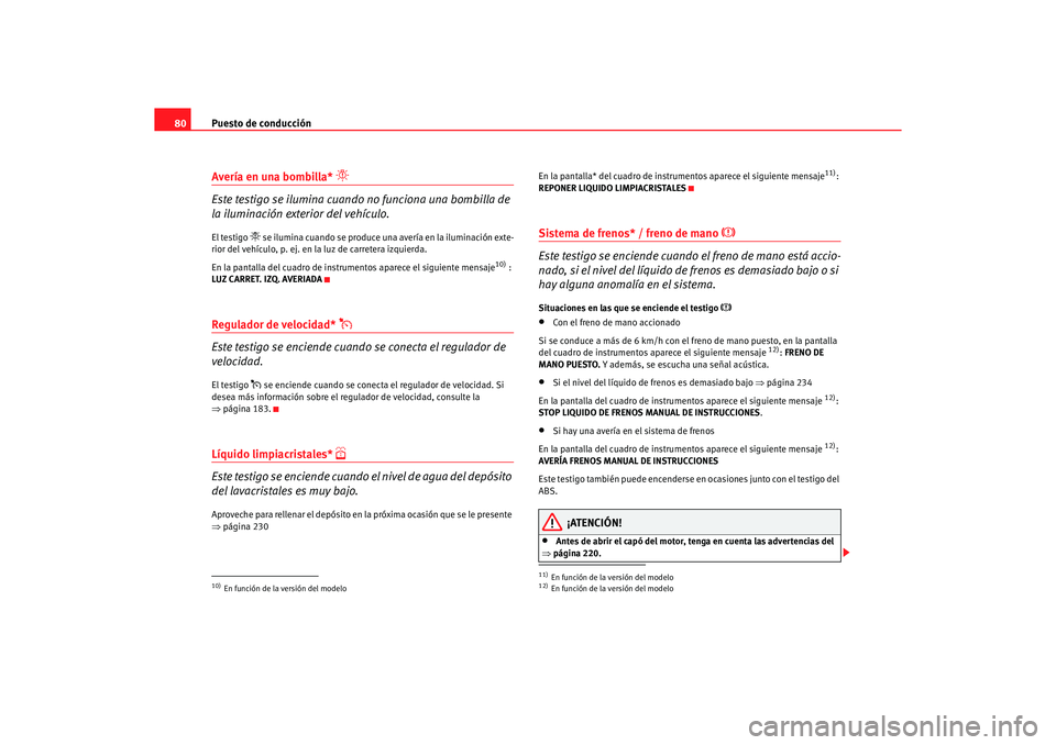 Seat Altea 2007  Manual del propietario (in Spanish) Puesto de conducción
80Avería en una bombilla* 

Este testigo se ilumina cuando no funciona una bombilla de 
la iluminación exterior del vehículo.El testigo 
 se ilumina cuando se produce un