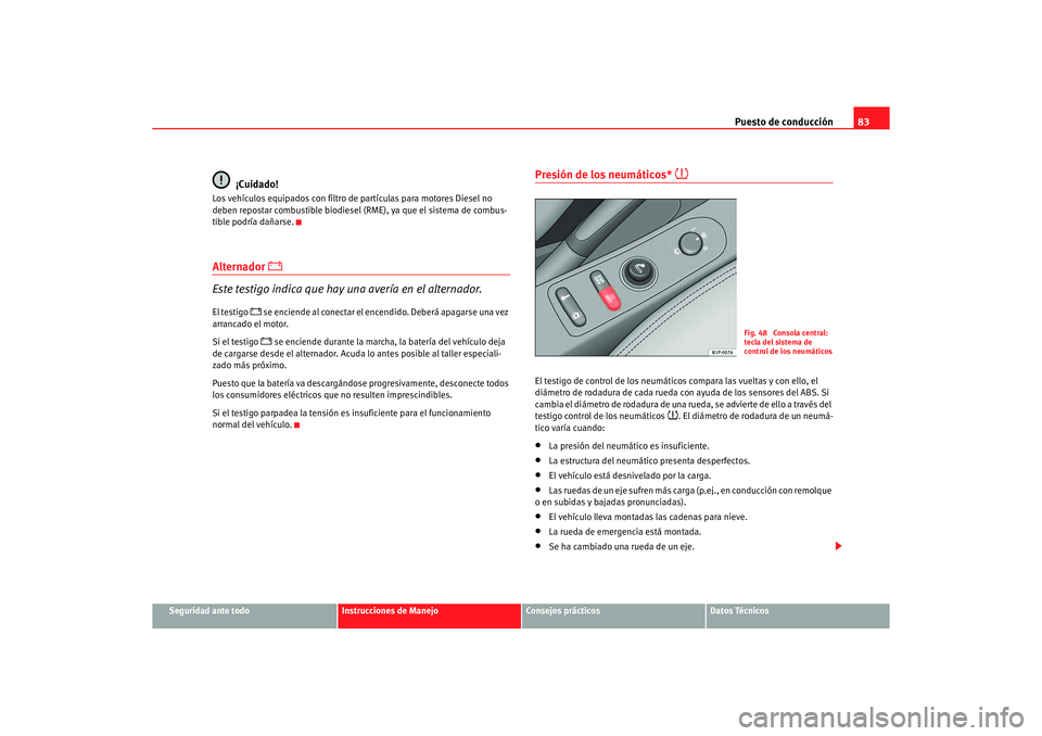 Seat Altea 2007  Manual del propietario (in Spanish) Puesto de conducción83
Seguridad ante todo
Instrucciones de Manejo
Consejos prácticos
Datos Técnicos
¡Cuidado!
Los vehículos equipados con filtro de  partículas para motores Diesel no 
deben rep