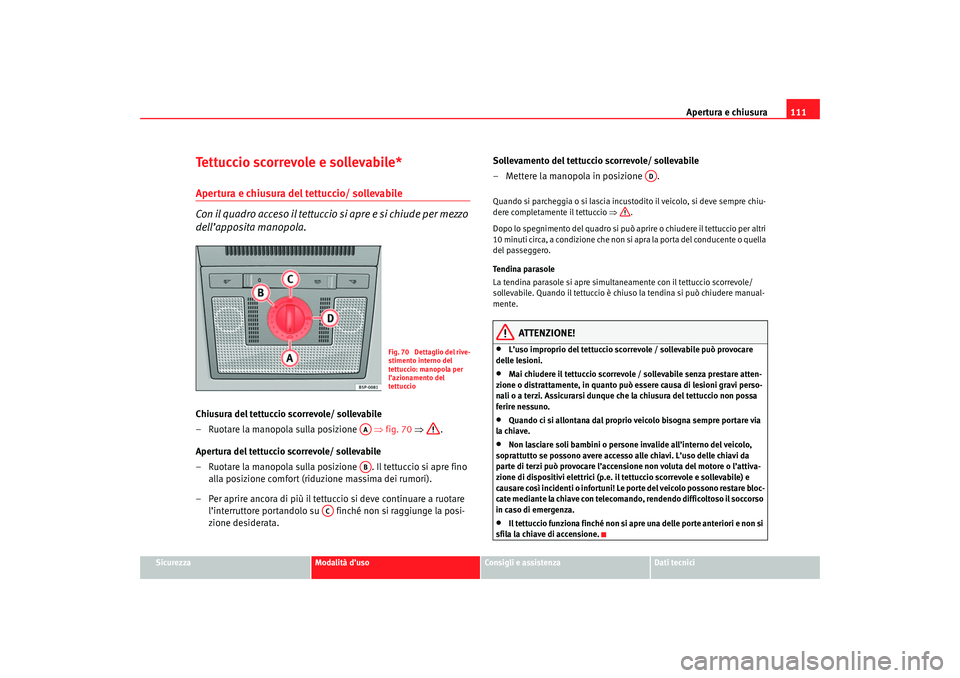 Seat Altea 2007 Manuale del proprietario (in Italian) Apertura e chiusura111
Sicurezza
Modalità d’uso
Consigli e assistenza
Dati tecnici
Tettuccio scorrevole e sollevabile*Apertura e chiusura del tettuccio/ sollevabile
Con il quadro acceso il tettucc Seat Altea 2007 Manuale del proprietario (in Italian) Apertura e chiusura111
Sicurezza
Modalità d’uso
Consigli e assistenza
Dati tecnici
Tettuccio scorrevole e sollevabile*Apertura e chiusura del tettuccio/ sollevabile
Con il quadro acceso il tettucc