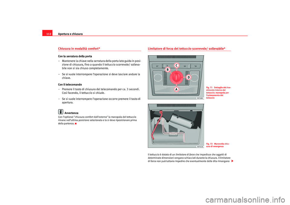 Seat Altea 2007 Manuale del proprietario (in Italian) Apertura e chiusura
112Chiusura in modalità comfort* Con la serratura della porta
– Mantenere la chiave nella serratura della porta lato guida in posi-
zione di chiusura, fino a quando il tettuccio Seat Altea 2007 Manuale del proprietario (in Italian) Apertura e chiusura
112Chiusura in modalità comfort* Con la serratura della porta
– Mantenere la chiave nella serratura della porta lato guida in posi-
zione di chiusura, fino a quando il tettuccio
