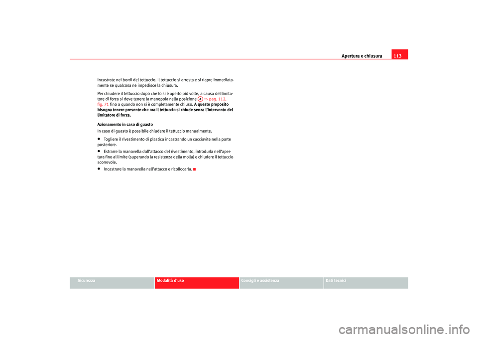 Seat Altea 2007 Manuale del proprietario (in Italian) Apertura e chiusura113
Sicurezza
Modalità d’uso
Consigli e assistenza
Dati tecnici
incastrate nei bordi del tettuccio. Il tettuccio si arresta e si riapre immediata-
mente se qualcosa ne impedisce Seat Altea 2007 Manuale del proprietario (in Italian) Apertura e chiusura113
Sicurezza
Modalità d’uso
Consigli e assistenza
Dati tecnici
incastrate nei bordi del tettuccio. Il tettuccio si arresta e si riapre immediata-
mente se qualcosa ne impedisce
