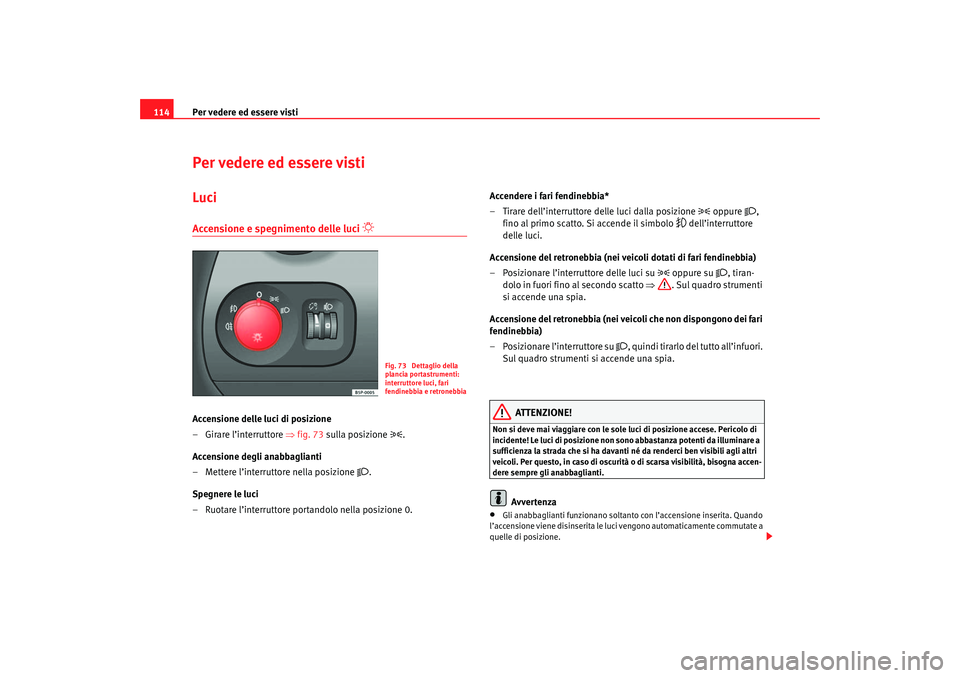 Seat Altea 2007 Manuale del proprietario (in Italian) Per vedere ed essere visti
114Per vedere ed essere vistiLuciAccensione e spegnimento delle luci
Accensione delle luci di posizione
– Girare l’interruttore ⇒fig. 73 sulla posizione
Seat Altea 2007 Manuale del proprietario (in Italian) Per vedere ed essere visti
114Per vedere ed essere vistiLuciAccensione e spegnimento delle luci
Accensione delle luci di posizione
– Girare l’interruttore ⇒fig. 73 sulla posizione
