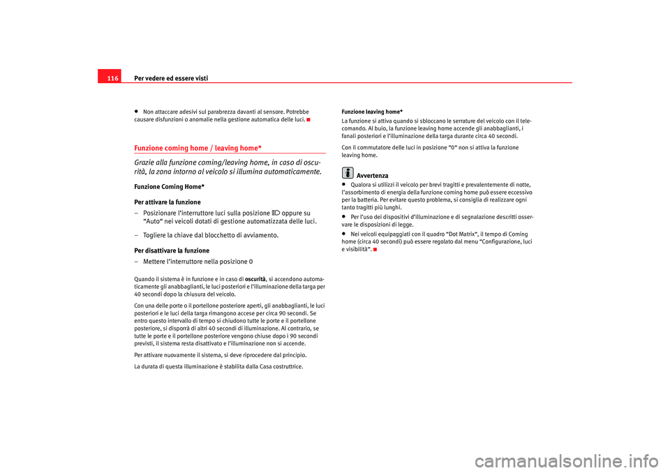Seat Altea 2007  Manuale del proprietario (in Italian) Per vedere ed essere visti
116•
Non attaccare adesivi sul parabrezza davanti al sensore. Potrebbe 
causare disfunzioni o anomalie nella gestione automatica delle luci.
Funzione coming home / leaving