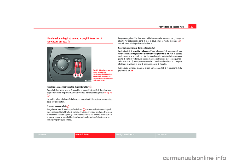 Seat Altea 2007 Manuale del proprietario (in Italian) Per vedere ed essere visti117
Sicurezza
Modalità d’uso
Consigli e assistenza
Dati tecnici
Illuminazione degli strumenti e degli interruttori / regolatore assetto fari Illuminazione degli strumenti Seat Altea 2007 Manuale del proprietario (in Italian) Per vedere ed essere visti117
Sicurezza
Modalità d’uso
Consigli e assistenza
Dati tecnici
Illuminazione degli strumenti e degli interruttori / regolatore assetto fari Illuminazione degli strumenti