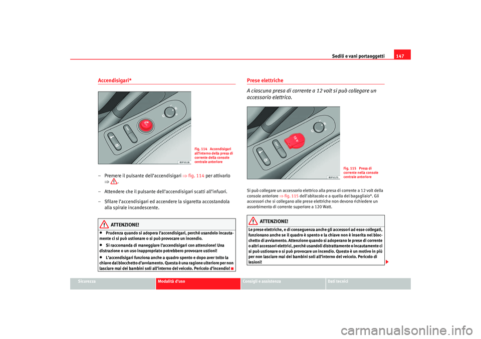 Seat Altea 2007 Manuale del proprietario (in Italian) Sedili e vani portaoggetti147
Sicurezza
Modalità d’uso
Consigli e assistenza
Dati tecnici
Accendisigari*– Premere il pulsante dell’accendisigari ⇒fig. 114 per attivarlo
⇒ .
– Attendere Seat Altea 2007 Manuale del proprietario (in Italian) Sedili e vani portaoggetti147
Sicurezza
Modalità d’uso
Consigli e assistenza
Dati tecnici
Accendisigari*– Premere il pulsante dell’accendisigari ⇒fig. 114 per attivarlo
⇒ .
– Attendere
