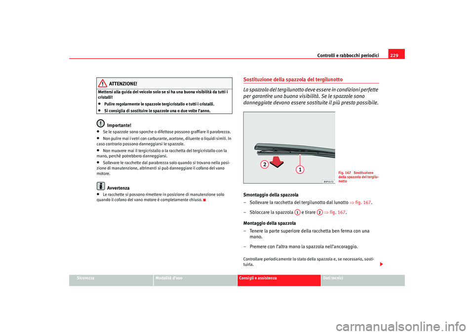Seat Altea 2007  Manuale del proprietario (in Italian) Controlli e rabbocchi periodici229
Sicurezza
Modalità d’uso
Consigli e assistenza
Dati tecnici
ATTENZIONE!
Mettersi alla guida del veicolo solo se si ha una buona visibilità da tutti i 
cristalli!
