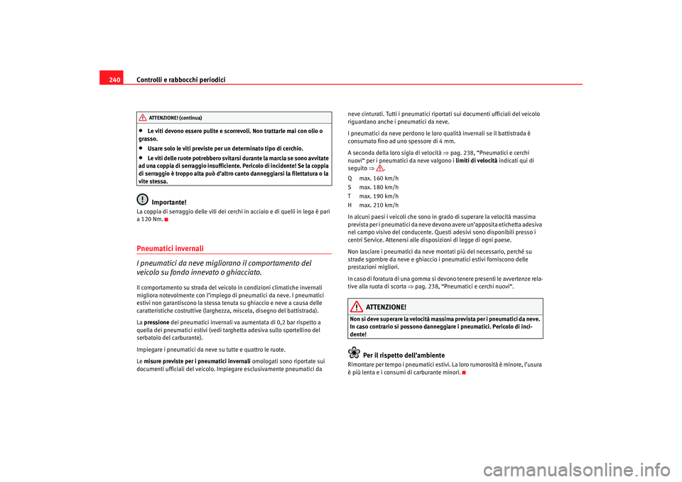 Seat Altea 2007  Manuale del proprietario (in Italian) Controlli e rabbocchi periodici
240•
Le viti devono essere pulite e scorrevoli. Non trattarle mai con olio o 
grasso.
•
Usare solo le viti previste per un determinato tipo di cerchio.
•
Le viti 