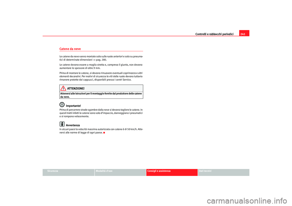 Seat Altea 2007  Manuale del proprietario (in Italian) Controlli e rabbocchi periodici241
Sicurezza
Modalità d’uso
Consigli e assistenza
Dati tecnici
Catene da neveLe catene da neve vanno montate solo  sulle ruote anteriori e solo su pneuma-
tici di de