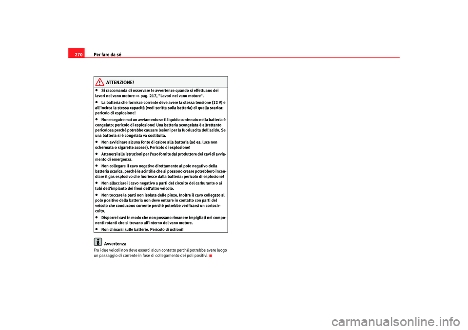 Seat Altea 2007  Manuale del proprietario (in Italian) Per fare da sé
270
ATTENZIONE!
•
Si raccomanda di osservare le avvertenze quando si effettuano dei 
lavori nel vano motore  ⇒pag. 217, “Lavori nel vano motore“.
•
La batteria che fornisce c