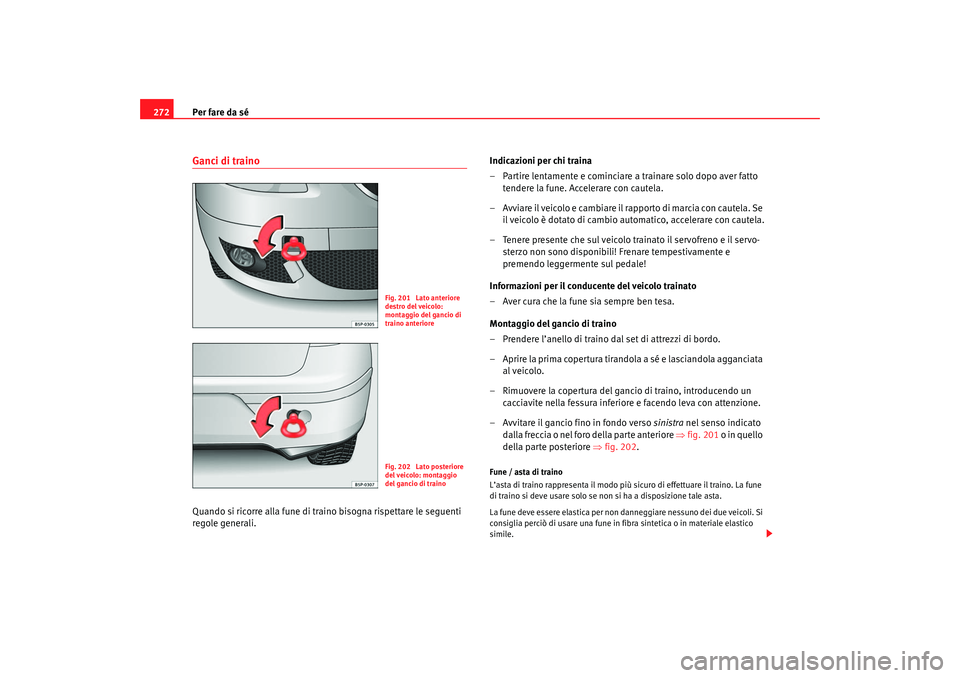 Seat Altea 2007  Manuale del proprietario (in Italian) Per fare da sé
272Ganci di trainoQuando si ricorre alla fune di traino bisogna rispettare le seguenti 
regole generali. Indicazioni per chi traina
– Partire lentamente e cominciare a trainare solo 