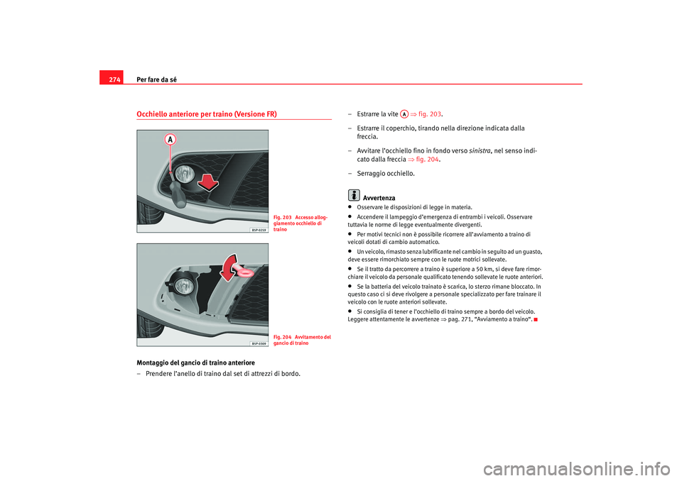 Seat Altea 2007  Manuale del proprietario (in Italian) Per fare da sé
274Occhiello anteriore per traino (Versione FR)Montaggio del gancio di traino anteriore
– Prendere l’anello di traino  dal set di attrezzi di bordo. –Estrarre la vite   ⇒
fig. 